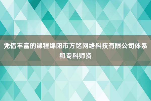 凭借丰富的课程绵阳市方铭网络科技有限公司体系和专科师资